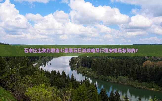 石家庄出发到恩施七星寨五日游攻略及行程安排是怎样的？