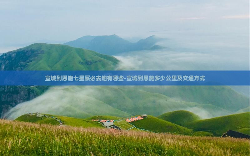 宣城到恩施七星寨必去地有哪些-宣城到恩施多少公里及交通方式