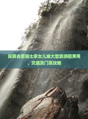 昆明去恩施土家女儿城大型旅游团费用、交通及门票攻略