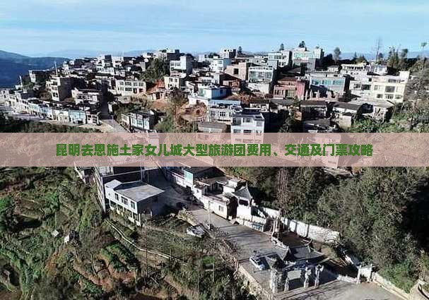 昆明去恩施土家女儿城大型旅游团费用、交通及门票攻略