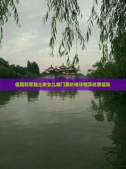 信阳到恩施土家女儿城门票价格详情及优惠信息