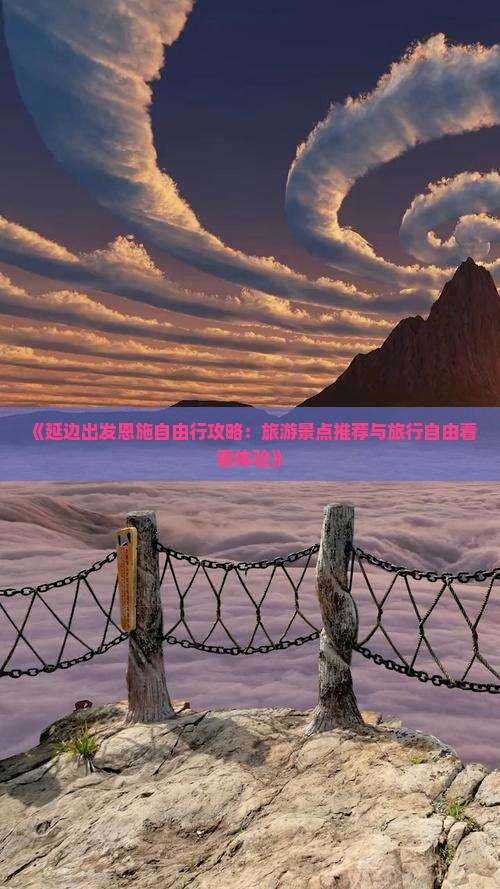 《延边出发恩施自由行攻略：旅游景点推荐与旅行自由看看体验》
