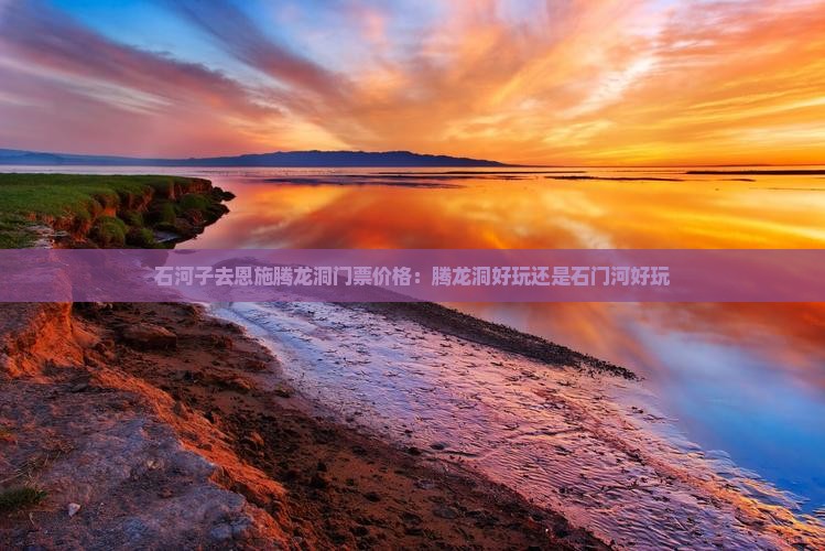 石河子去恩施腾龙洞门票价格：腾龙洞好玩还是石门河好玩
