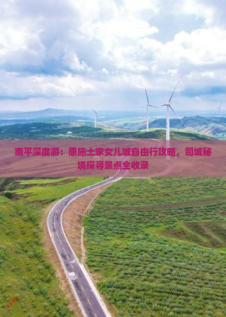 南平深度游：恩施土家女儿城自由行攻略，司城秘境探寻景点全收录