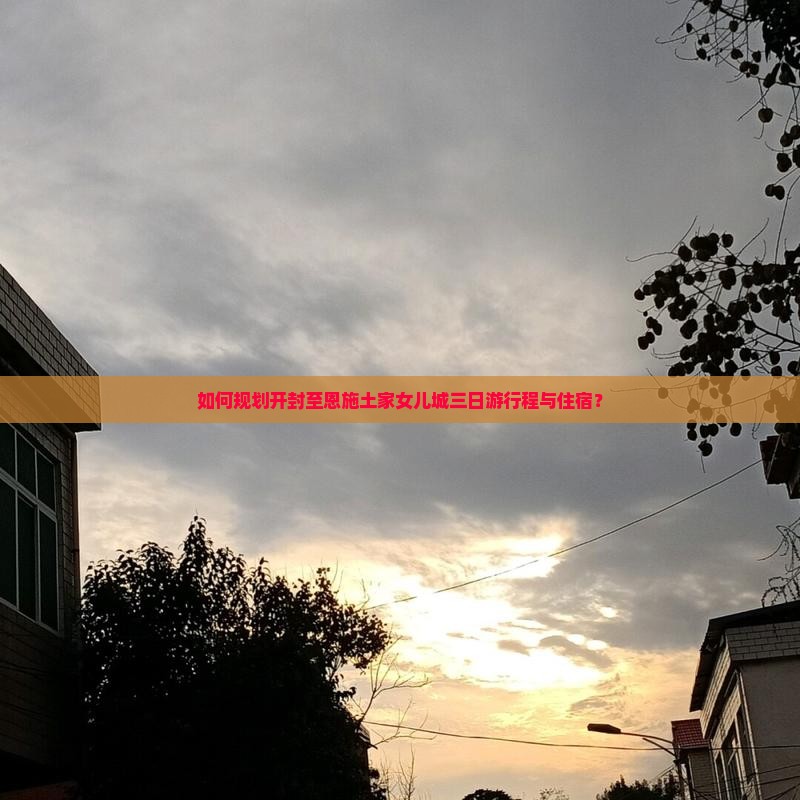如何规划开封至恩施土家女儿城三日游行程与住宿？