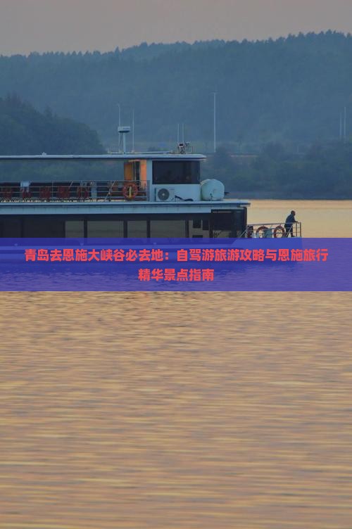 青岛去恩施大峡谷必去地：自驾游旅游攻略与恩施旅行精华景点指南