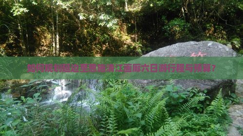 如何规划延边至恩施清江画廊六日游行程与预算？