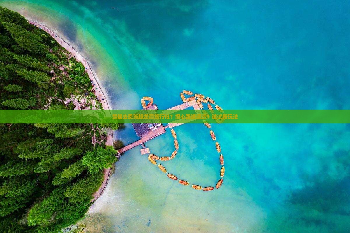 楚雄去恩施腾龙洞旅行社？担心路途遥远？试试新玩法