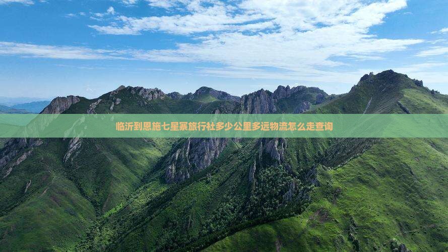 临沂到恩施七星寨旅行社多少公里多远物流怎么走查询