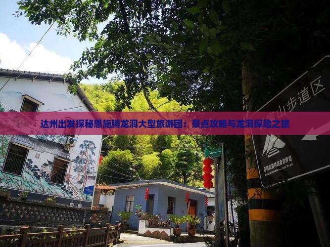 达州出发探秘恩施腾龙洞大型旅游团：景点攻略与龙洞探险之旅