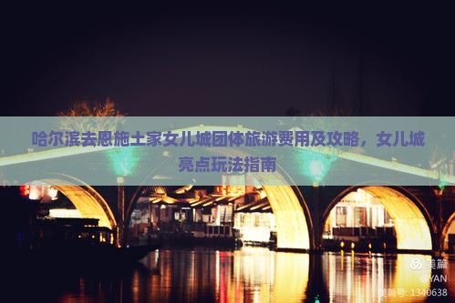 哈尔滨去恩施土家女儿城团体旅游费用及攻略，女儿城亮点玩法指南