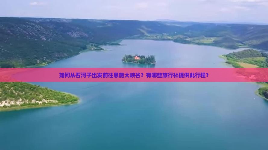 如何从石河子出发前往恩施大峡谷？有哪些旅行社提供此行程？