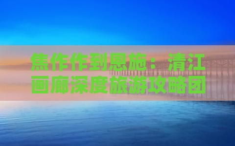 焦作作到恩施：清江画廊深度旅游攻略团