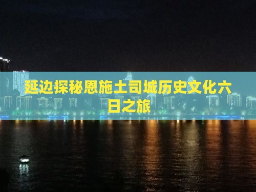 延边探秘恩施土司城历史文化六日之旅