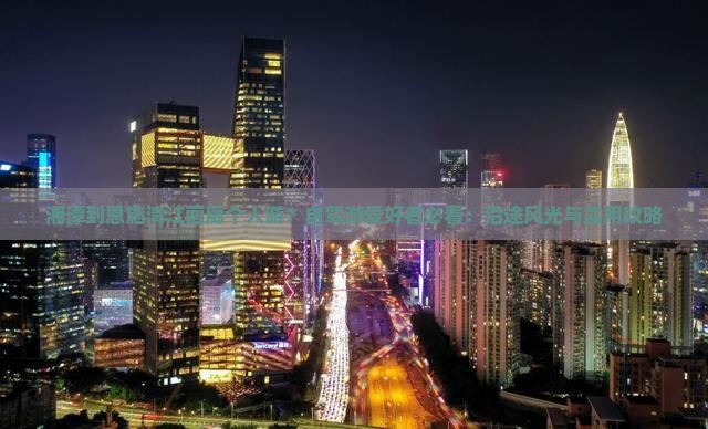 湘潭到恩施清江画廊个人游？自驾游爱好者必看：沿途风光与实用攻略