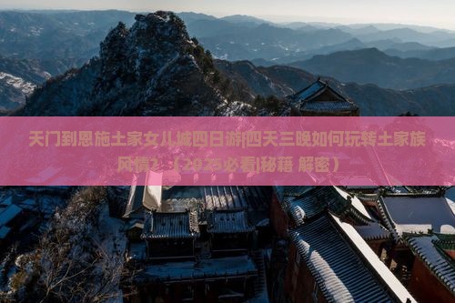 天门到恩施土家女儿城四日游