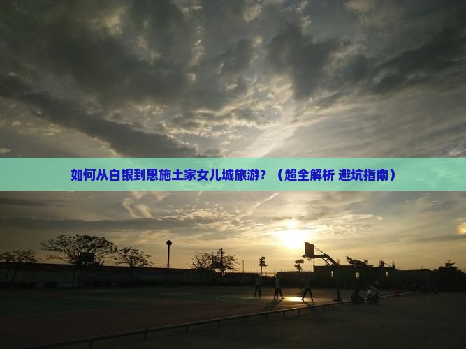 白银到恩施土家女儿城旅游 白银到恩施土家女儿城旅游