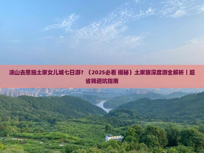 凉山去恩施土家女儿城七日游
