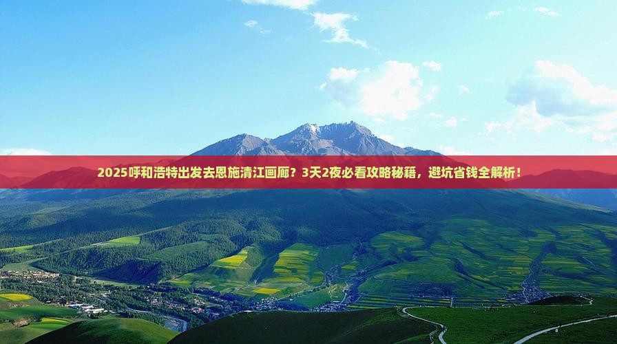 呼和浩特到恩施清江画廊哪里玩