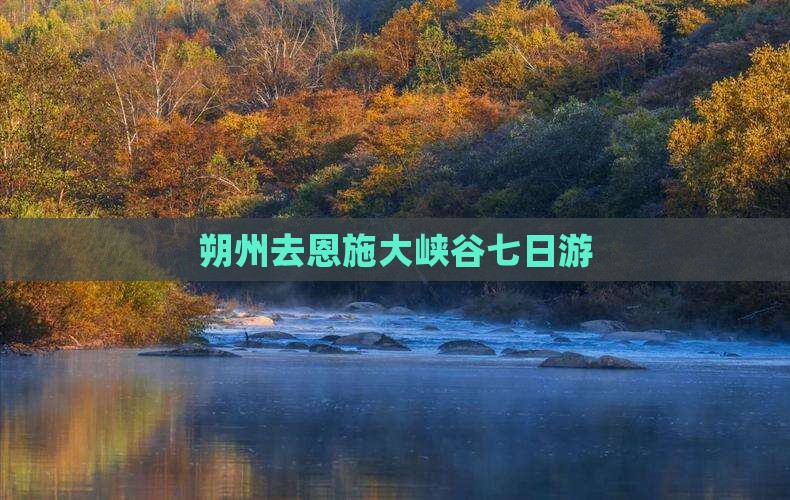 朔州去恩施大峡谷七日游
