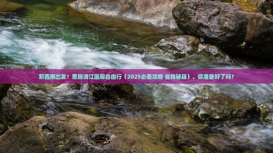 黔西南去恩施清江画廊自由团