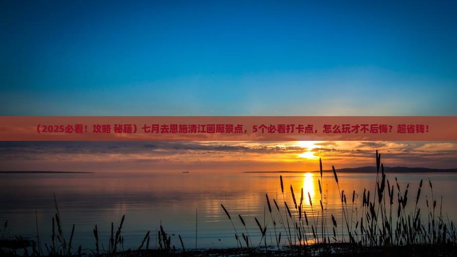 七月去恩施清江画廊景点