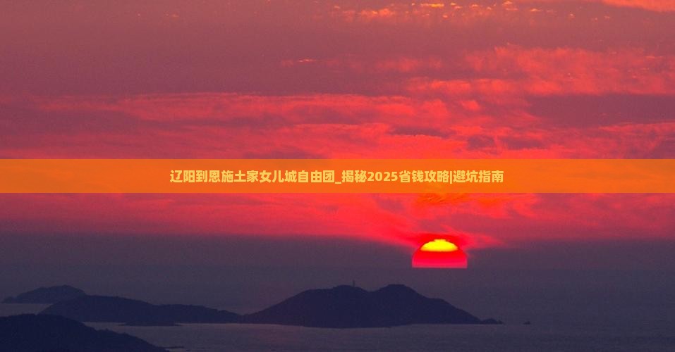 辽阳到恩施土家女儿城自由团