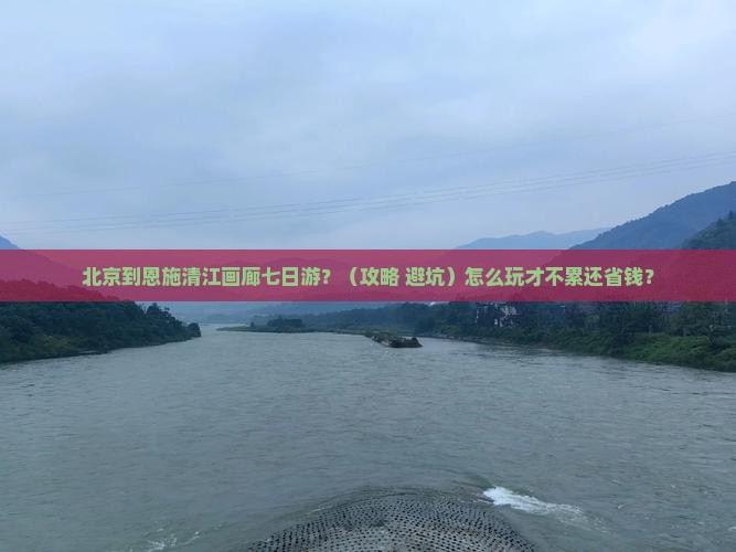北京到恩施清江画廊七日游 北京到恩施清江画廊七日游