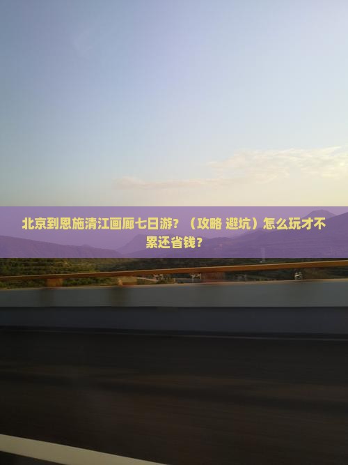 北京到恩施清江画廊七日游 北京到恩施清江画廊七日游