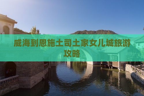 威海到恩施土家女儿城个人游
