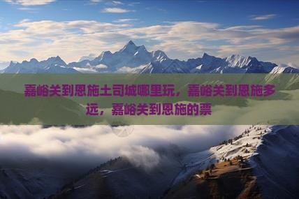 嘉峪关到恩施土司城哪里玩