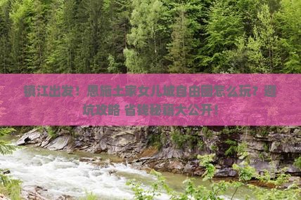 镇江到恩施土家女儿城自由团