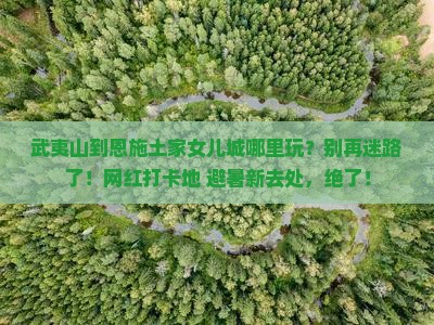 武夷山到恩施土家女儿城哪里玩