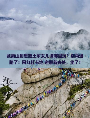 武夷山到恩施土家女儿城哪里玩
