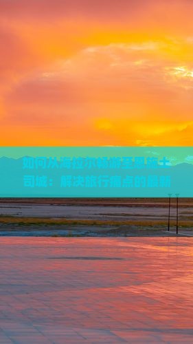 如何从海拉尔畅游至恩施土司城：解决旅行痛点的最新攻略有哪些？