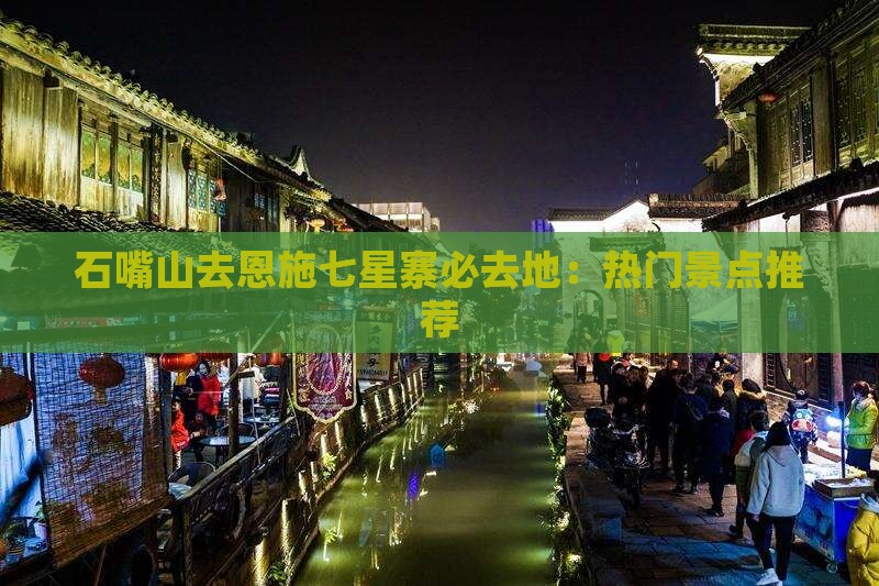 石嘴山去恩施七星寨必去地：热门景点推荐