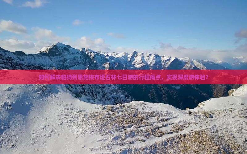 如何解决临猗到恩施梭布垭石林七日游的行程痛点，实现深度游体验？