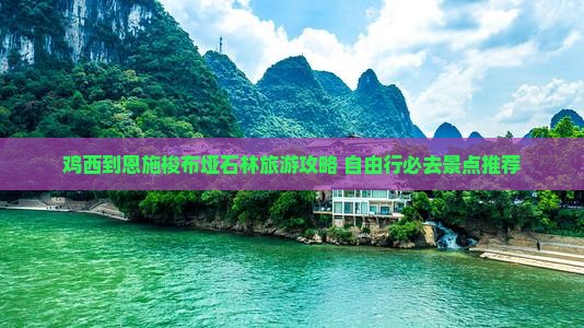 鸡西到恩施梭布垭石林旅游攻略 自由行必去景点推荐