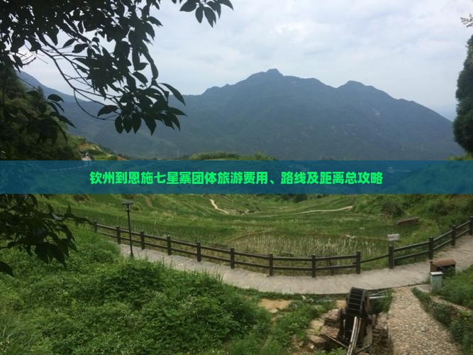 钦州到恩施七星寨团体旅游费用、路线及距离总攻略