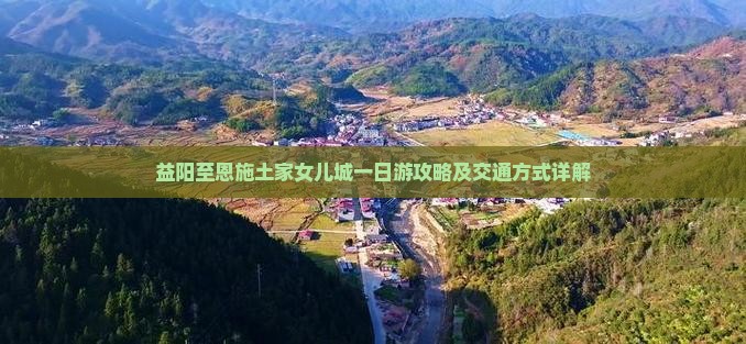 益阳至恩施土家女儿城一日游攻略及交通方式详解