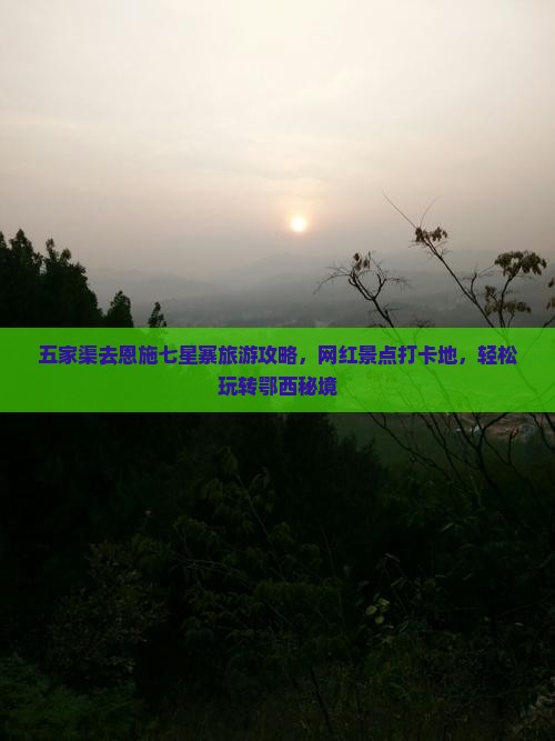 五家渠去恩施七星寨旅游攻略，网红景点打卡地，轻松玩转鄂西秘境