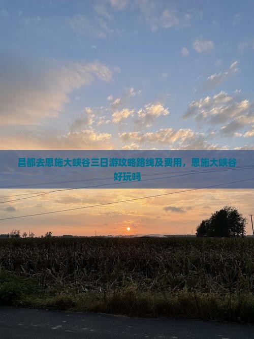 昌都去恩施大峡谷三日游攻略路线及费用，恩施大峡谷好玩吗