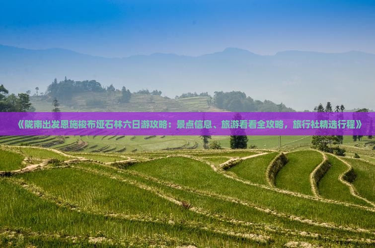 《陇南出发恩施梭布垭石林六日游攻略：景点信息、旅游看看全攻略，旅行社精选行程》