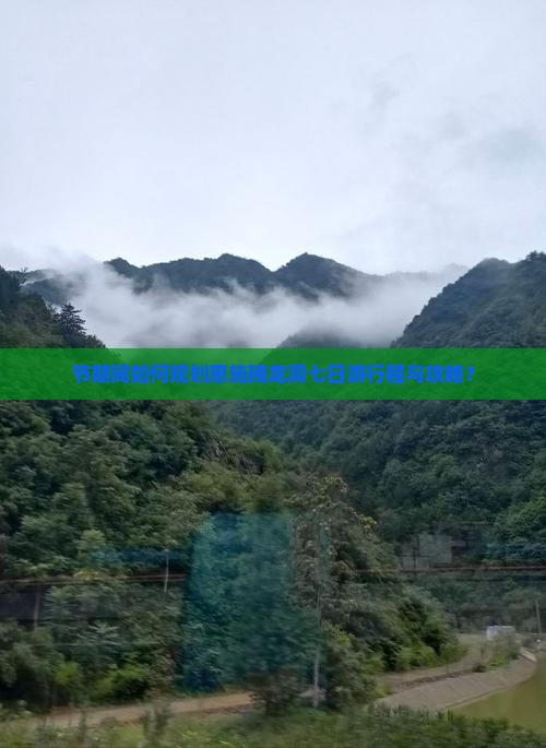 节期间如何规划恩施腾龙洞七日游行程与攻略？