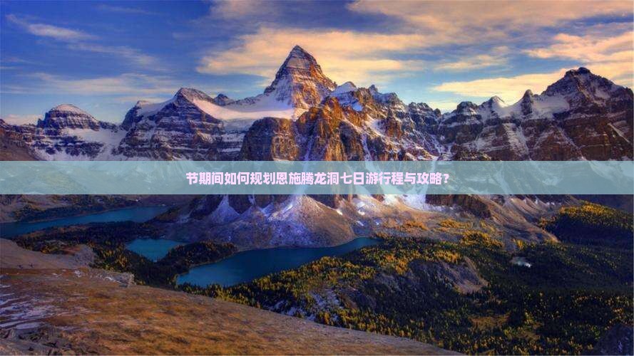 节期间如何规划恩施腾龙洞七日游行程与攻略？