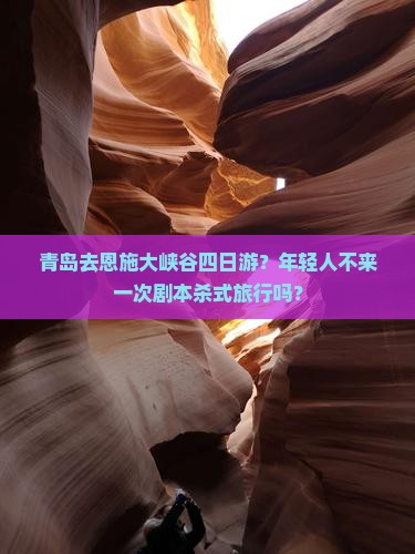 青岛去恩施大峡谷四日游？年轻人不来一次剧本杀式旅行吗？