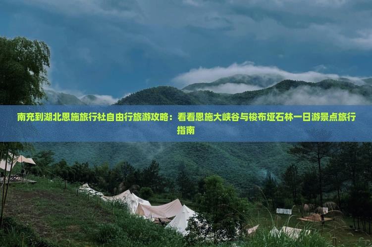 南充到湖北恩施旅行社自由行旅游攻略：看看恩施大峡谷与梭布垭石林一日游景点旅行指南