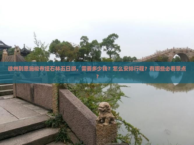 徐州到恩施梭布垭石林五日游，需要多少钱？怎么安排行程？有哪些必看景点？
