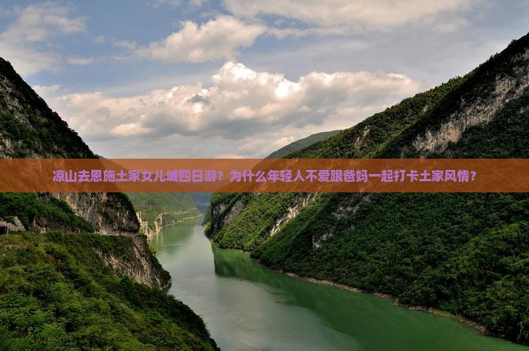 凉山去恩施土家女儿城四日游？为什么年轻人不爱跟爸妈一起打卡土家风情？