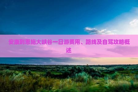 安康到恩施大峡谷一日游费用、路线及自驾攻略概述